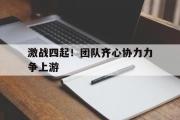 开云体育下载-包含激战四起！团队齐心协力力争上游的词条